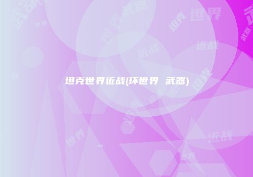 坦克世界近战(环世界 武器)