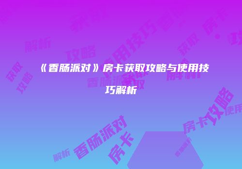 《香肠派对》房卡获取攻略与使用技巧解析