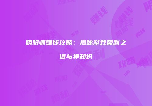 阴阳师赚钱攻略：揭秘游戏盈利之道与狰知识