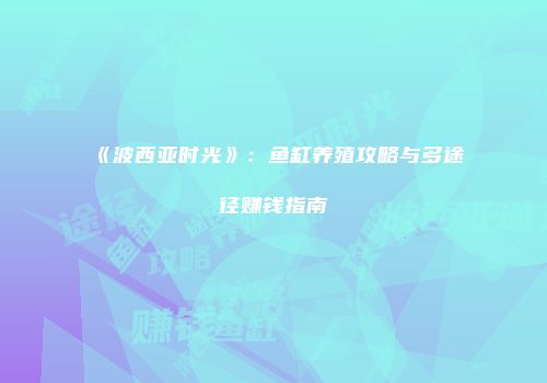 《波西亚时光》：鱼缸养殖攻略与多途径赚钱指南