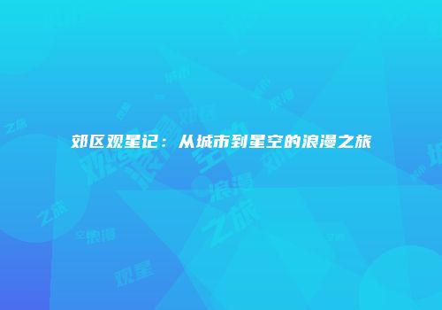 郊区观星记：从城市到星空的浪漫之旅