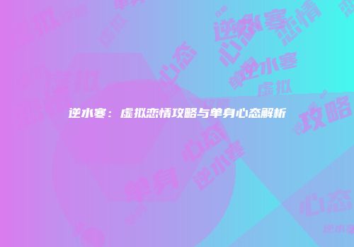 逆水寒：虚拟恋情攻略与单身心态解析