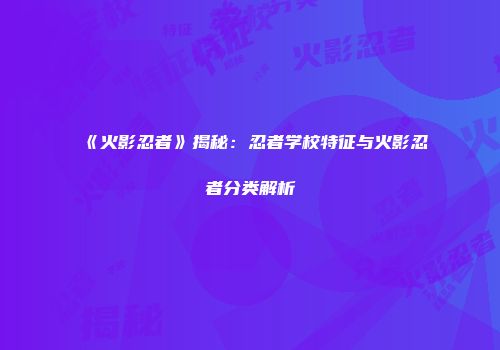 《火影忍者》揭秘：忍者学校特征与火影忍者分类解析