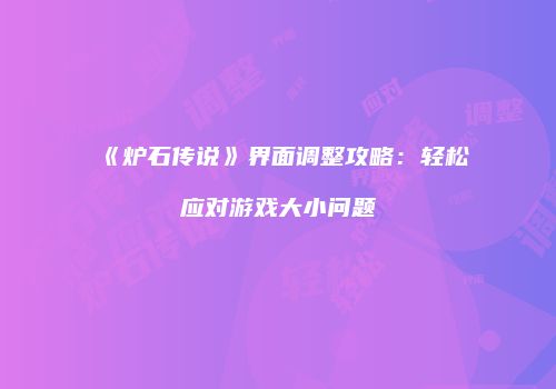 《炉石传说》界面调整攻略：轻松应对游戏大小问题