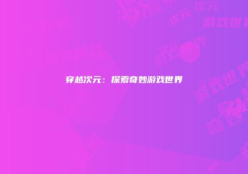 穿越次元：探索奇妙游戏世界