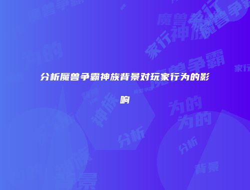 分析魔兽争霸神族背景对玩家行为的影响