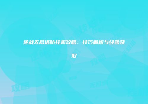 逆战无尽塔防挂机攻略：技巧解析与经验获取