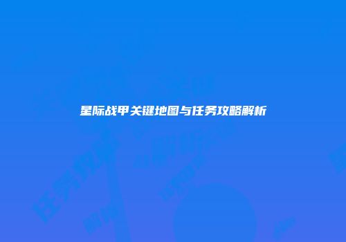 星际战甲关键地图与任务攻略解析