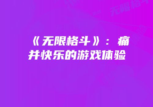 《无限格斗》：痛并快乐的游戏体验