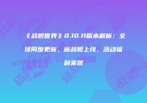 《战舰世界》0.10.11版本解析：全球同步更新，新战舰上线，活动福利来袭