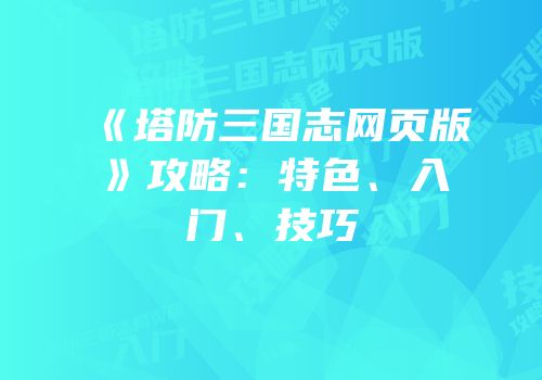 《塔防三国志网页版》攻略：特色、入门、技巧