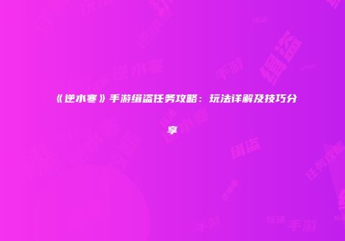 《逆水寒》手游缉盗任务攻略：玩法详解及技巧分享