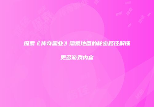 探索《传奇霸业》隐藏地图的秘密路径解锁更多游戏内容