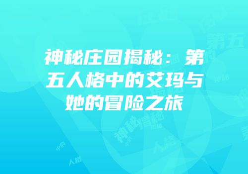 神秘庄园揭秘：第五人格中的艾玛与她的冒险之旅