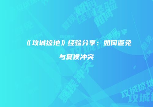 《攻城掠地》经验分享：如何避免与夏侯冲突