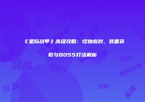 《星际战甲》高级攻略：怪物应对、装备获取与BOSS打法解析