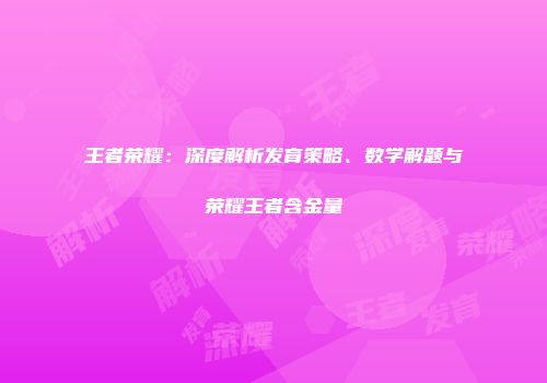王者荣耀：深度解析发育策略、数学解题与荣耀王者含金量