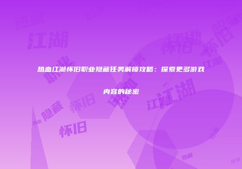 热血江湖怀旧职业隐藏任务解锁攻略：探索更多游戏内容的秘密