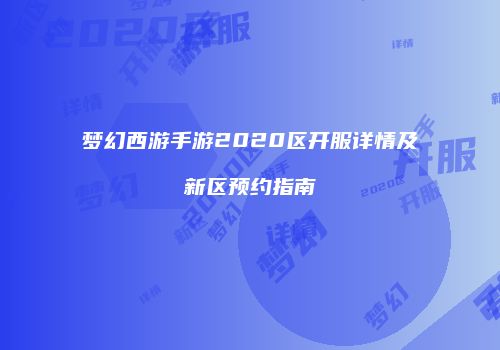 梦幻西游手游2020区开服详情及新区预约指南