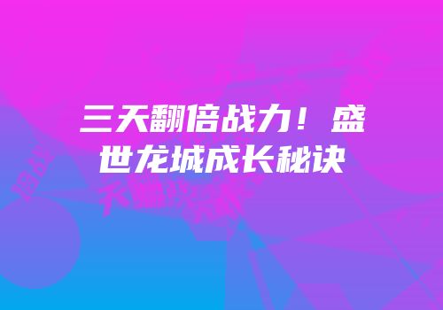 三天翻倍战力！盛世龙城成长秘诀