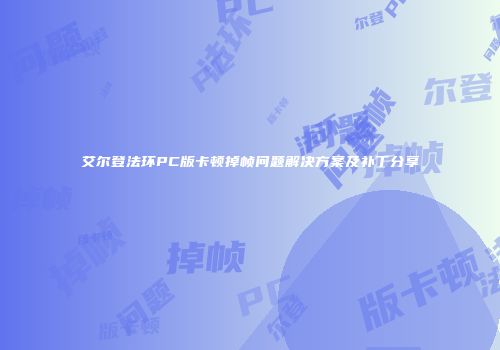 艾尔登法环PC版卡顿掉帧问题解决方案及补丁分享