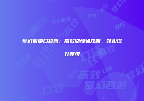 梦幻西游口袋版：高效刷经验攻略，轻松提升等级