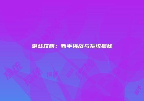 游戏攻略：新手挑战与系统揭秘