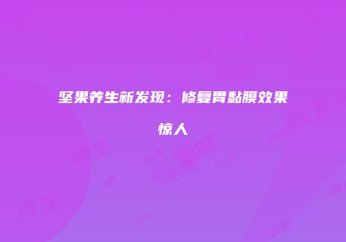 坚果养生新发现：修复胃黏膜效果惊人