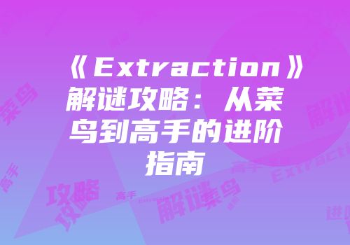 《Extraction》解谜攻略：从菜鸟到高手的进阶指南