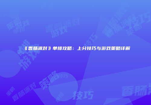 《香肠派对》单排攻略：上分技巧与游戏策略详解