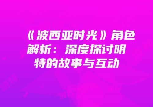《波西亚时光》角色解析：深度探讨明特的故事与互动