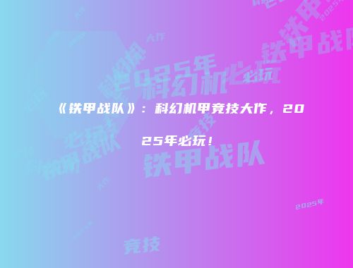 《铁甲战队》：科幻机甲竞技大作，2025年必玩！
