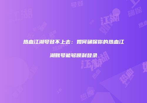 热血江湖号登不上去:如何确保你的热血江湖账号能够顺利登录