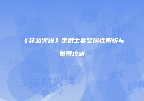 《穿越火线》黑武士套装属性解析与觉醒攻略