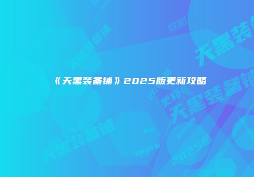 《天黑装备铺》2025版更新攻略