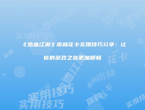 《热血江湖》南林花卡实用技巧分享:让你的游戏之旅更加顺畅