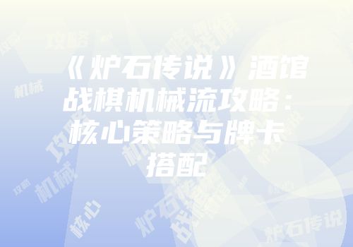 《炉石传说》酒馆战棋机械流攻略：核心策略与牌卡搭配