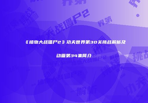 《植物大战僵尸2》功夫世界第30关挑战解析及动画第34集简介