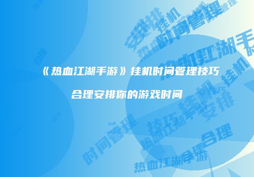 《热血江湖手游》挂机时间管理技巧合理安排你的游戏时间