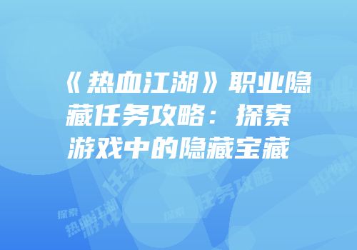 《热血江湖》职业隐藏任务攻略：探索游戏中的隐藏宝藏