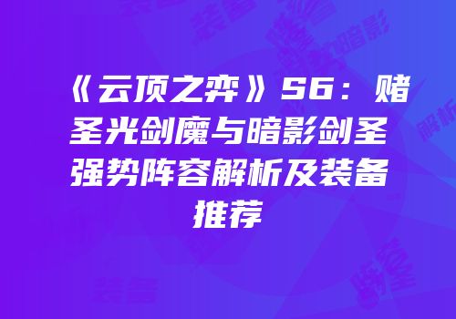 《云顶之弈》S6：赌圣光剑魔与暗影剑圣强势阵容解析及装备推荐