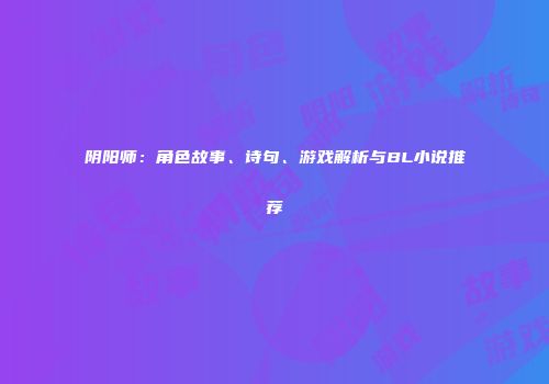 阴阳师：角色故事、诗句、游戏解析与BL小说推荐