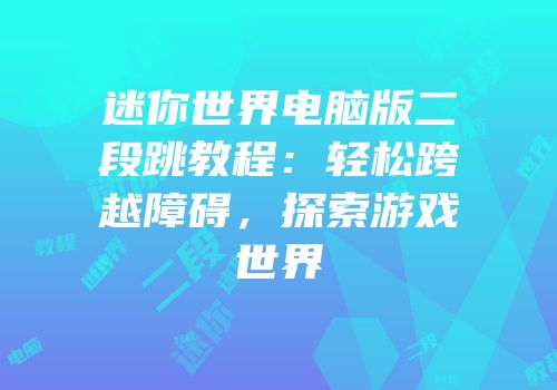 迷你世界电脑版二段跳教程：轻松跨越障碍，探索游戏世界