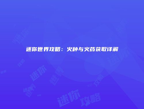 迷你世界攻略：火种与火药获取详解