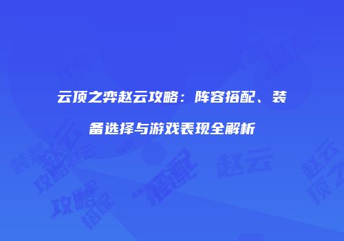 云顶之弈赵云攻略：阵容搭配、装备选择与游戏表现全解析