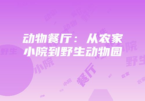 动物餐厅：从农家小院到野生动物园