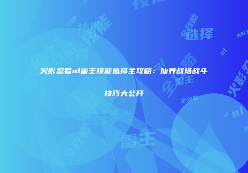 火影忍者ol雷主技能选择全攻略：仙界战场战斗技巧大公开