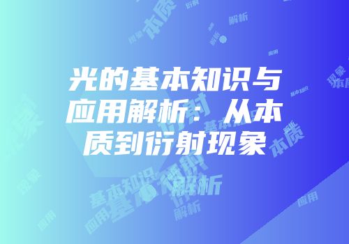 光的基本知识与应用解析：从本质到衍射现象