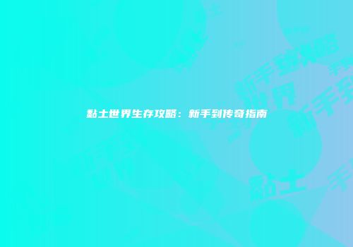 黏土世界生存攻略：新手到传奇指南