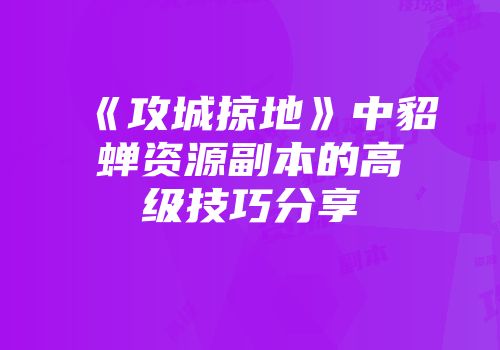《攻城掠地》中貂蝉资源副本的高级技巧分享